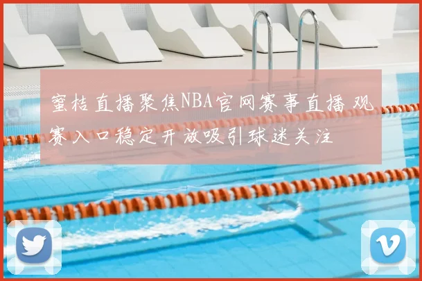 蜜桔直播聚焦NBA官网赛事直播 观赛入口稳定开放吸引球迷关注