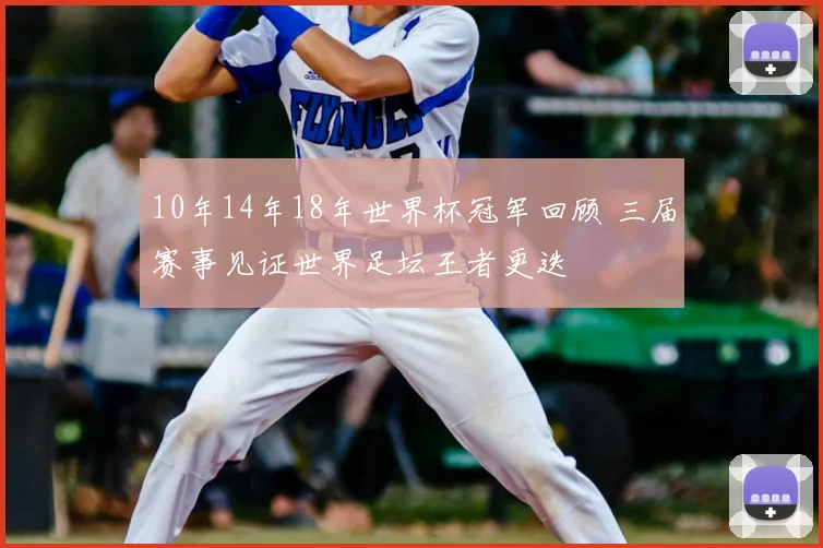10年14年18年世界杯冠军回顾 三届赛事见证世界足坛王者更迭