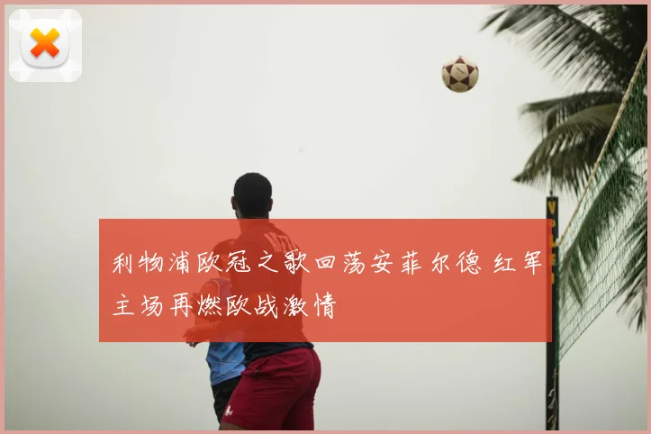 利物浦欧冠之歌回荡安菲尔德 红军主场再燃欧战激情