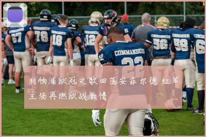利物浦欧冠之歌回荡安菲尔德 红军主场再燃欧战激情
