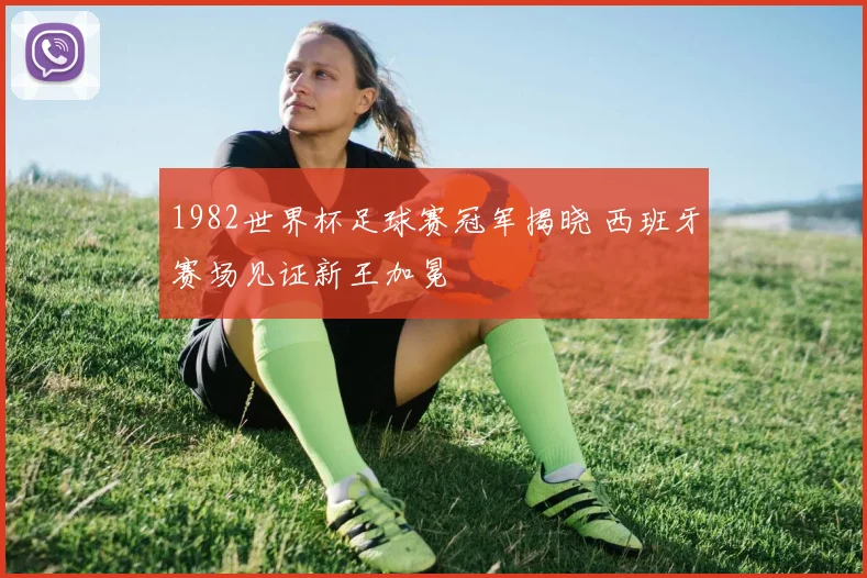 1982世界杯足球赛冠军揭晓 西班牙赛场见证新王加冕