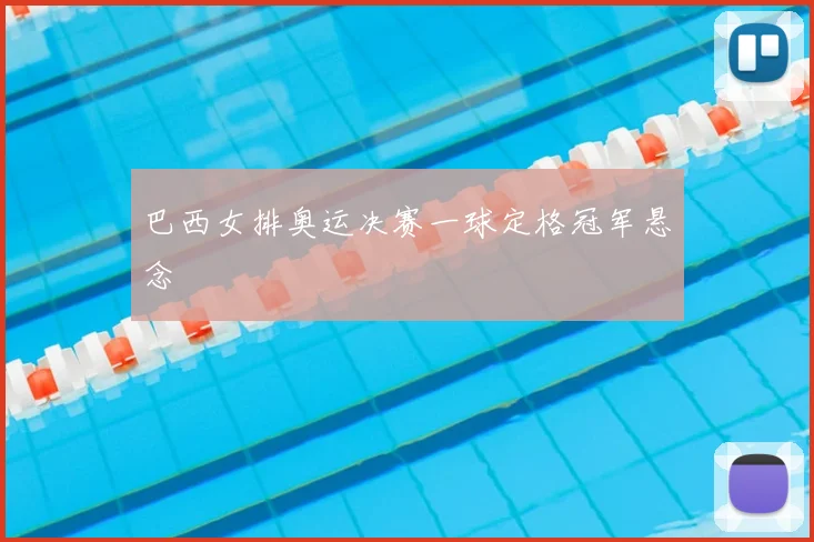 巴西女排奥运决赛一球定格冠军悬念